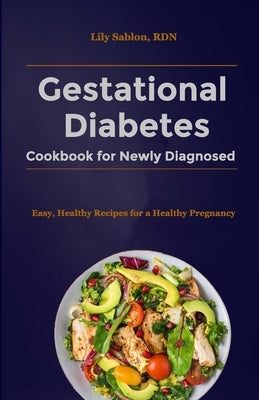 Gestational Diabetes Cookbook for Newly Diagnosed: Easy, Healthy Recipes for a Healthy Pregnancy by Sablon Rdn, Lily
