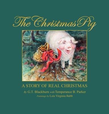 The Christmas Pig A Story of Real Christmas by G. T. Blackburn