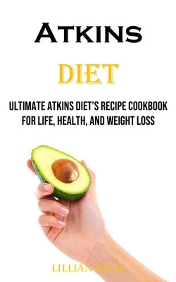 Atkins Diet: Ultimate Atkins Diet's Recipe Cookbook for Life, Health, and Weight Loss by Vega, Lillian
