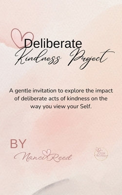 Deliberate Kindness Project: A Gentle Invitation to Explore the Impact of Deliberate Acts of Kindness on the Way You View Your Self by Reed, Nanci