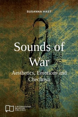 Sounds of War: Aesthetics, Emotions and Chechnya by Hast, Susanna
