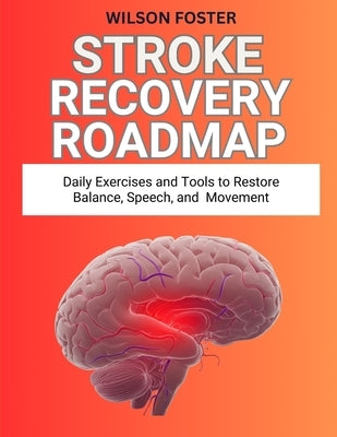 Stroke Recovery Roadmap: Daily Exercises and Tools to Restore Balance, Speech, and Movement by Foster, Wilson