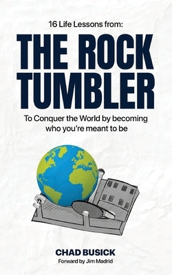The Rock Tumbler: 16 Life Lessons to Conquer the World by becoming who you're meant to be by Busick, Chad