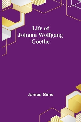 Life of Johann Wolfgang Goethe by Sime, James
