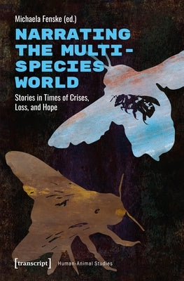 Narrating the Multispecies World: Stories in Times of Crises, Loss, and Hope by Fenske, Michaela