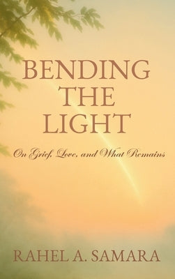 Bending the Light: On Grief, Love, and What Remains by Samara, Rahel A.