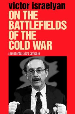 On the Battlefields of the Cold War: A Soviet Ambassador's Confession by Israelyan, Victor