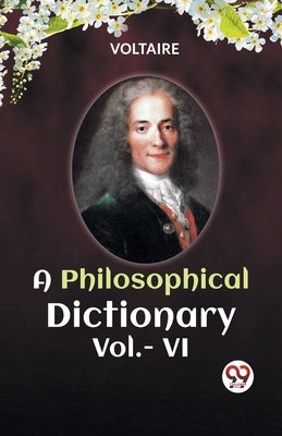 A PHILOSOPHICAL DICTIONARY Vol.- VI by Voltaire