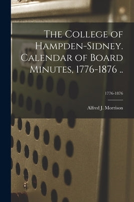 The College of Hampden-Sidney. Calendar of Board Minutes, 1776-1876 ..; 1776-1876 by Morrison, Alfred J. (Alfred James) 1.