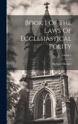 Book I Of The Laws Of Ecclesiastical Polity; Volume 1 by Hooker, Richard