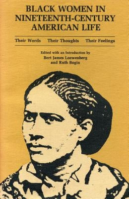 Black Women in Nineteenth-Century American Life: Their Words, Their Thoughts, Their Feelings by Bogin, Ruth