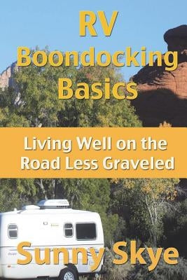 RV Boondocking Basics: Living Well on the Road Less Graveled by Skye, Sunny