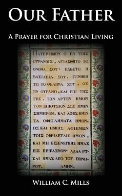 Our Father: A Prayer for Christian Living by Mills, William C.