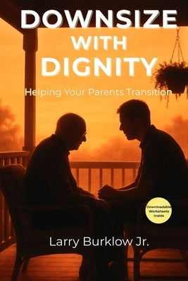 Downsize With Dignity: Helping Your Parents Transition by Burklow, Larry