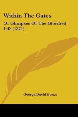 Within The Gates: Or Glimpses Of The Glorified Life (1871) by Evans, George David