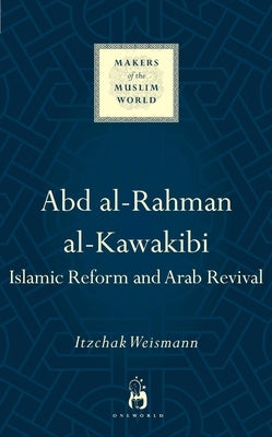 Abd Al-Rahman Al-Kawakibi: Islamic Reform and Arab Revival by Weismann, Itzchak