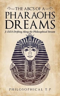 The Abcs of a Pharaoh'S Dreams: J Dza Drifting Along the Philosophical Stream by T. P., Philosophical