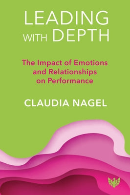 Leading with Depth: The Impact of Emotions and Relationships on Leadership by Nagel, Claudia