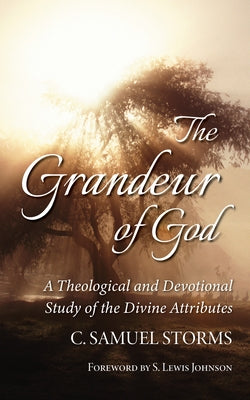 The Grandeur of God: A Theological and Devotional Study of the Divine Attributes by Storms, C. Samuel
