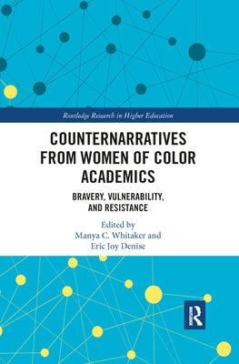 Counternarratives from Women of Color Academics: Bravery, Vulnerability, and Resistance by Whitaker, Manya