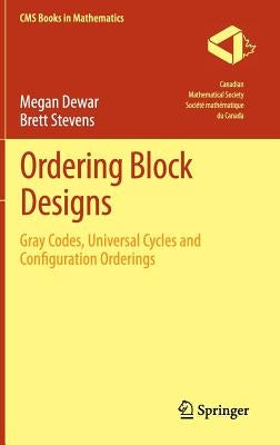 Ordering Block Designs: Gray Codes, Universal Cycles and Configuration Orderings by Dewar, Megan