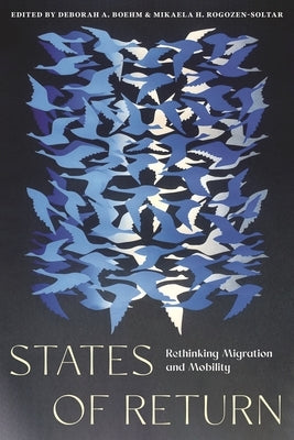 States of Return: Rethinking Migration and Mobility by Boehm, Deborah A.