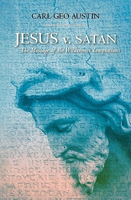 Jesus v. Satan: The Message of the Wilderness Temptations by Austin, Carl Geo