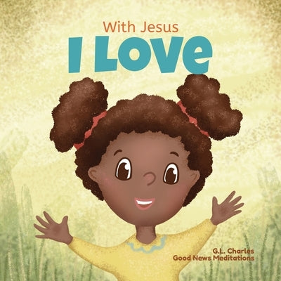 With Jesus I love: A Christian children book about the love of God being poured out into our hearts and enabling us to love in difficult by Meditations, Good News