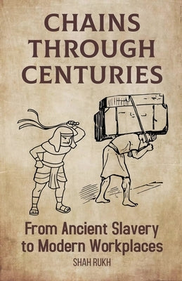 Chains Through Centuries: From Ancient Slavery to Modern Workplaces by Rukh, Shah