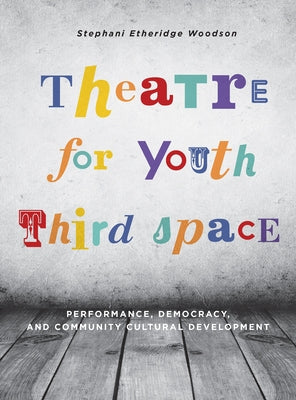 Theatre for Youth Third Space: Performance, Democracy, and Community Cultural Development by Woodson, Stephani Etheridge