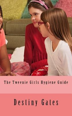 The Tweenie Girls Hygiene Guide by Gates, Destiny