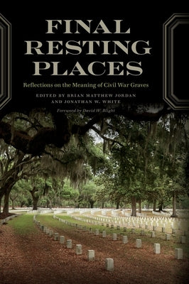 Final Resting Places: Reflections on the Meaning of Civil War Graves by Jordan, Brian Matthew