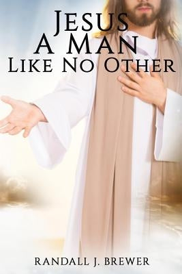 Jesus: A Man Like No Other by Brewer, Randall J.