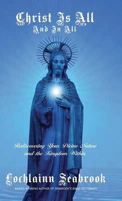 Christ Is All and In All: Rediscovering Your Divine Nature and the Kingdom Within by Seabrook, Lochlainn