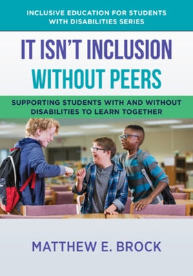 It Isn't Inclusion Without Peers: Supporting Students with and Without Disabilities to Learn Together by Brock, Matthew