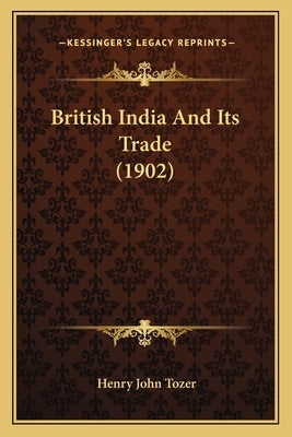 British India And Its Trade (1902) by Tozer, Henry John