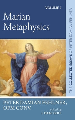 Marian Metaphysics: The Collected Essays of Peter Damian Fehlner, Ofm Conv: Volume 1 by Fehlner, Peter Damian