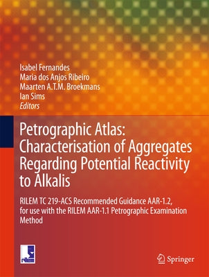 Petrographic Atlas: Characterisation of Aggregates Regarding Potential Reactivity to Alkalis: Rilem Tc 219-Acs Recommended Guidance Aar-1.2, for Use w by Fernandes, Isabel
