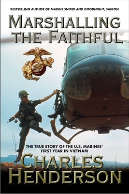 Marshalling the Faithful: The Marines' First Year In Vietnam by Henderson, Charles