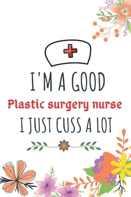 I'm A Good Plastic surgery nurse I Just Cuss A Lot: Nurse Thank You and Practitioner Gifts by Shariful