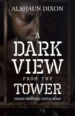 A Dark View From The Tower: Prison Barz and Poetic Warz by Dixon, Alshaun
