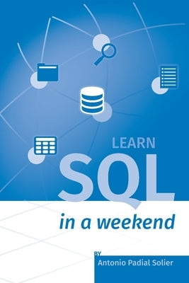 Learn SQL in a weekend: The definitive guide for creating and querying databases by Padial Solier, Antonio