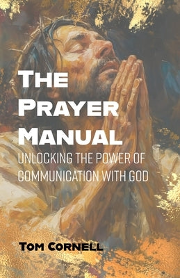 The Prayer Manual: Unlocking the Power of Communication with God by Cornell, Tom