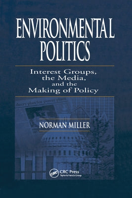 Environmental Politics: Interest Groups, the Media, and the Making of Policy by Miller, Norman