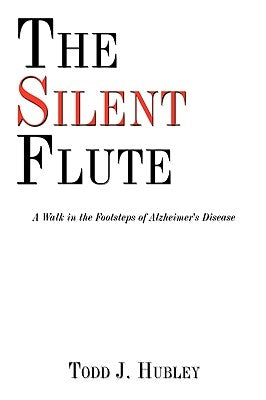 The Silent Flute: A Walk in the Footsteps of Alzheimer's Disease by Hubley, Todd J.