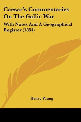 Caesar's Commentaries On The Gallic War: With Notes And A Geographical Register (1854) by Young, Henry