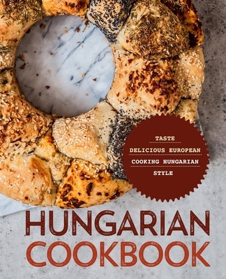 Hungarian Cookbook: Taste Delicious European Cooking Hungarian Style by Press, Booksumo