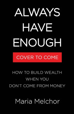 Always Have Enough: How to Build Wealth When You Don't Come from Money--Featuring a 6-Week Kickstart Plan by Melchor, Maria