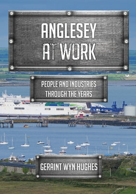 Anglesey at Work: People and Industries Through the Years by Hughes, Geraint Wyn