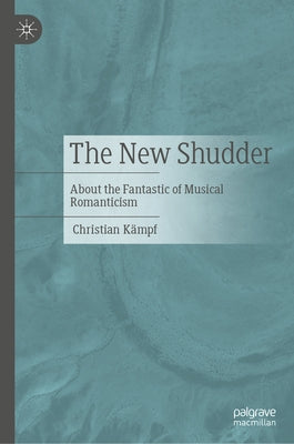 The New Shudder: About the Fantastic of Musical Romanticism by Kämpf, Christian